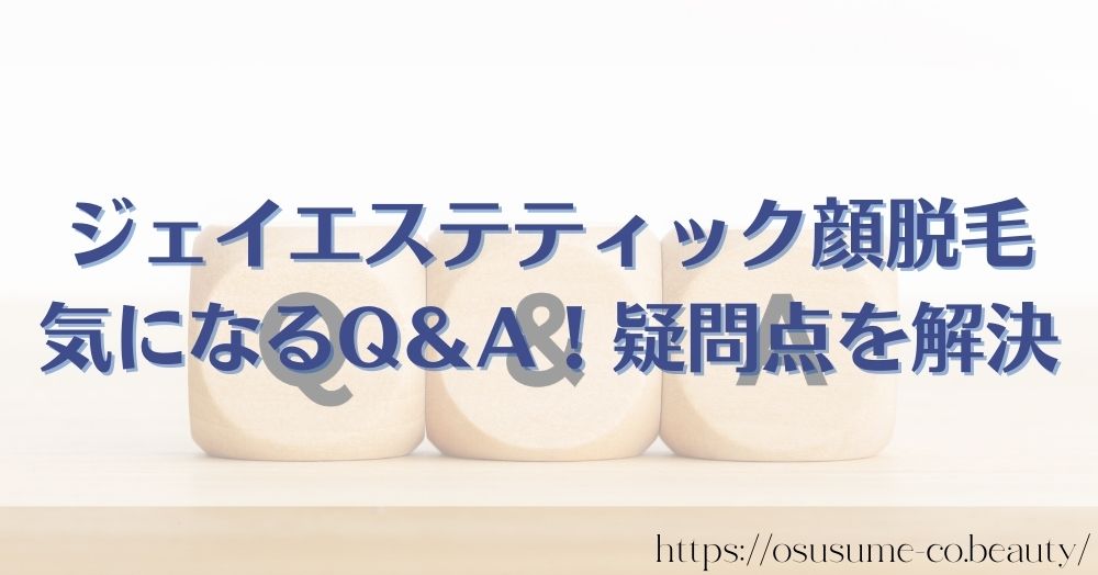 ジェイエステティック顔脱毛の気になるQ＆A！疑問点を解決