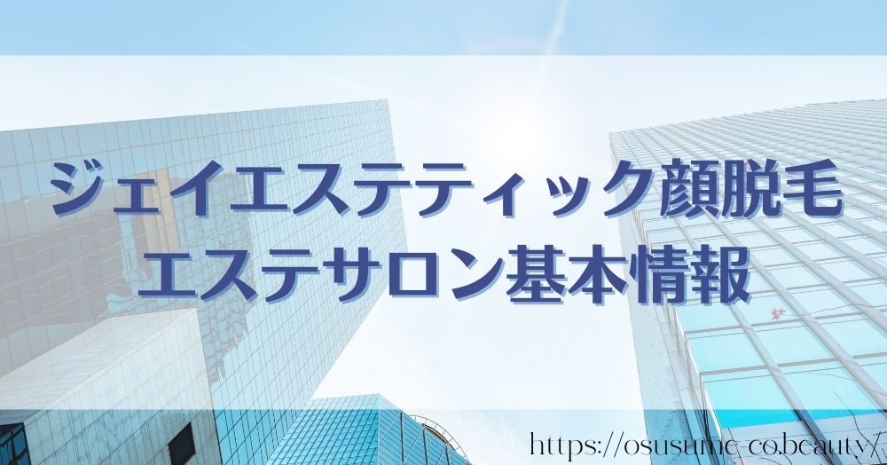 ジェイエステティック顔脱毛、エステサロン基本情報