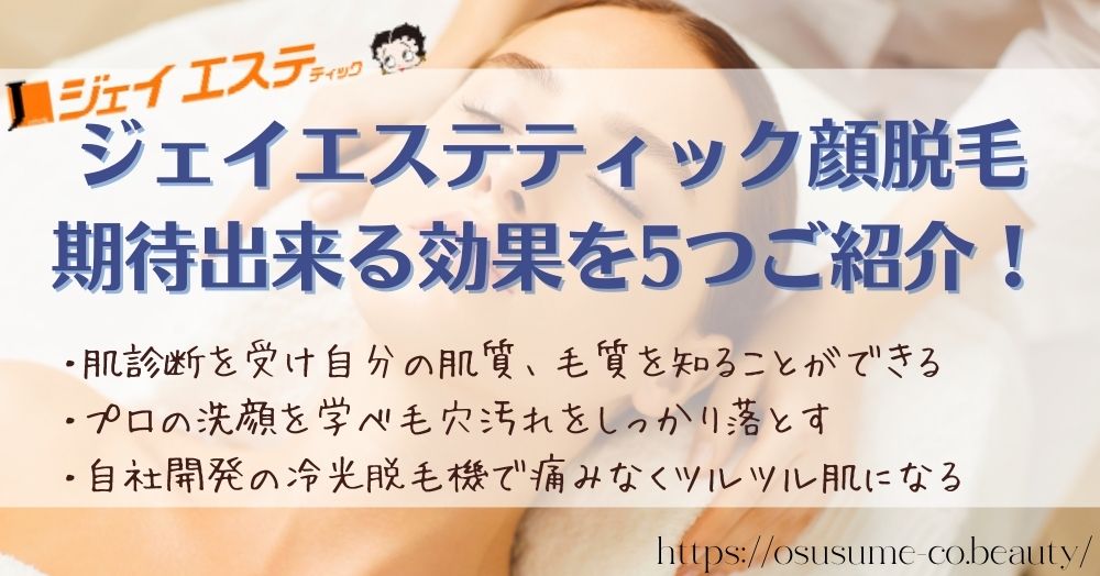 ジェイエステティック顔脱毛をすれば期待出来る効果を5つご紹介！