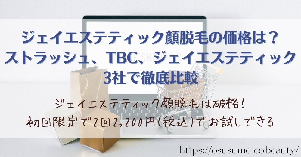 ジェイエステティック顔脱毛の価格は？ストラッシュ、TBC、ジェイエステティックの3社で徹底比較